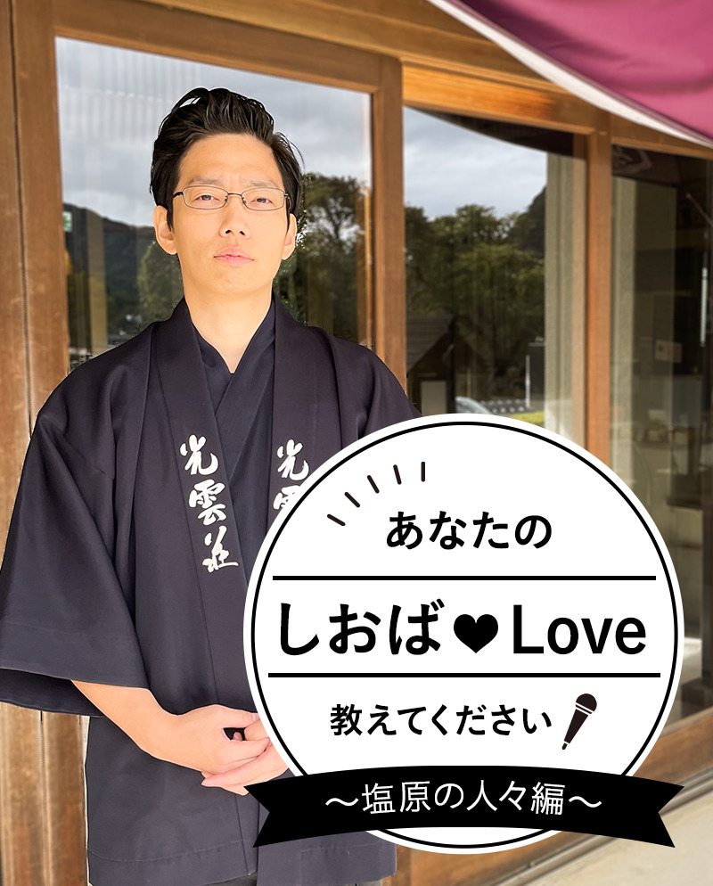 あなたのしおばLoveを教えてください！ Vol.3　光雲荘 君島 将太さん